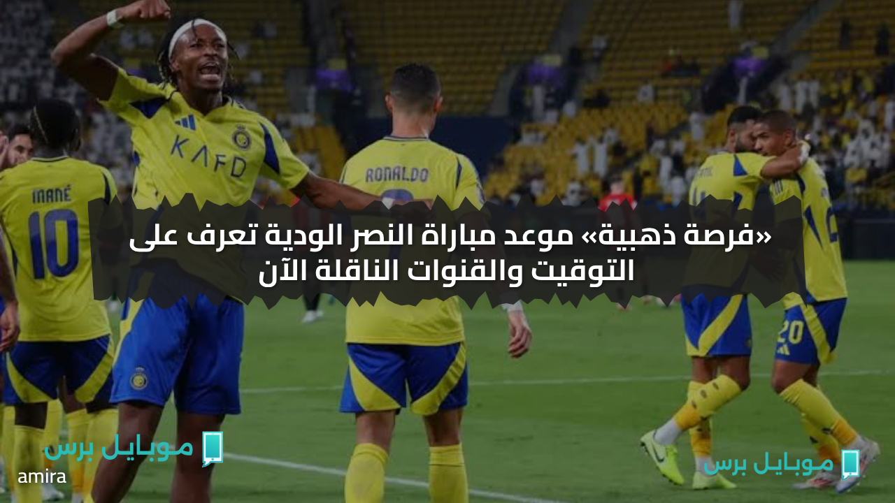 “المـاتش مجانا” القنوات الناقلة لمباراة النصر و تولوز al-nasr vs toulouse الودية التحضيرية 2025.. قمة نـارية في انتظارك