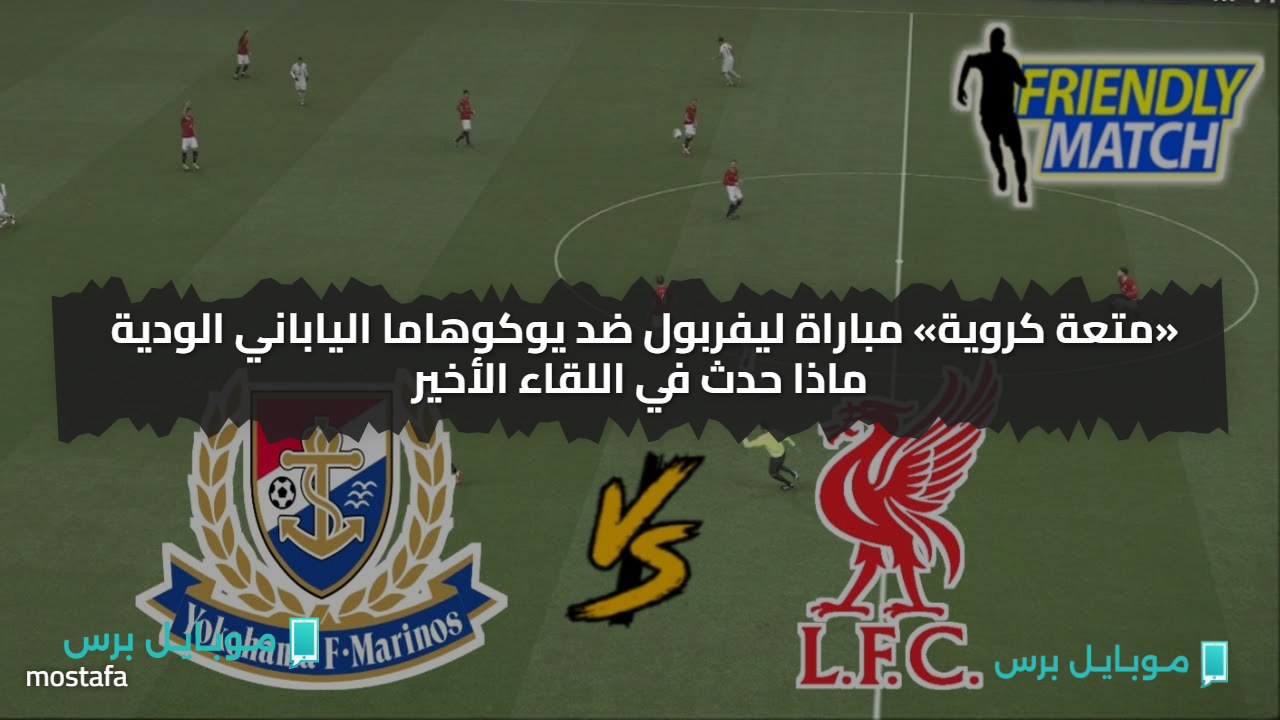 «تـابع Yokohama FM vs Liverpool » قنوات بث مباراة ليفربول ضد يوكوهاما الياباني الودية في هذا الموعد
